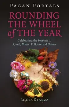 Pagan Portals - Rounding the Wheel of the Year. Celebrating the Seasons in Ritual, Magic, Folklore and Nature, Paperback/Lucya Starza