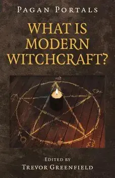 Pagan Portals - What Is Modern Witchcraft?: Contemporary Developments in the Ancient Craft, Paperback/Trevor Greenfield