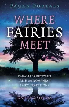 Pagan Portals - Where Fairies Meet. Parallels between Irish and Romanian Fairy Traditions, Paperback/***