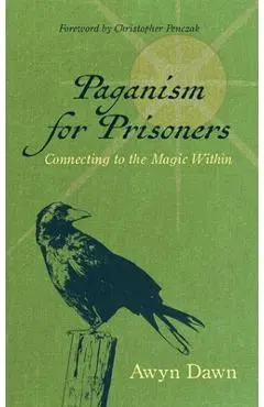 Paganism for Prisoners: Connecting to the Magic Within (Revised & Expanded Edition) - Awyn Dawn