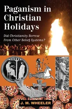 Paganism in Christian Holidays. Did Christianity Borrow From Other Belief Systems?, Paperback/J M Wheeler