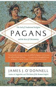 Pagans: The End of Traditional Religion and the Rise of Christianity - James J. O'donnell
