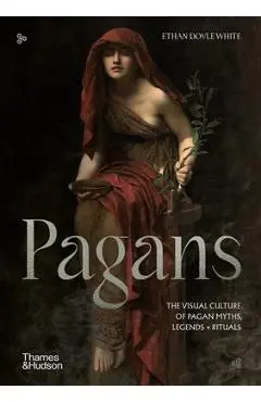 Pagans: The Visual Culture of Pagan Myths, Legends and Rituals - Ethan Doyle White