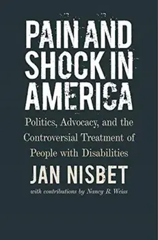 Pain and Shock in America - Politics, Advocacy, and the Controversial Treatment of People with Disabilities, Hardback/Nancy R. Weiss