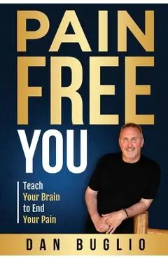 Pain Free You: Teach Your Brain to End Your Pain - Dan Buglio