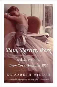 Pain, Parties, Work: Sylvia Plath in New York, Summer 1953, Paperback/Elizabeth Winder