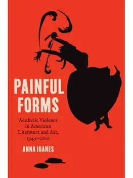 Painful Forms. Aesthetic Violence in American Literature andArt, 1945–2001, Paperback/Anna Ioanes