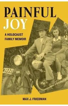 Painful Joy: A Holocaust Family Memoir - Max J. Friedman