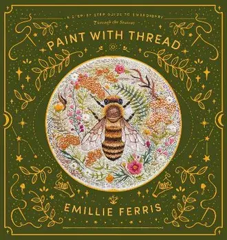 Paint with Thread. A step-by-step guide to embroidery through the seasons, Hardback/Emillie Ferris