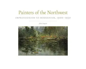 Painters of the Northwest: Impressionism to Modernism, 1900-1930/John Impert