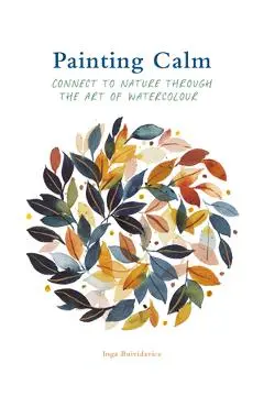 Painting Calm: Connect to Nature Through the Art of Watercolour - Inga Buividavice