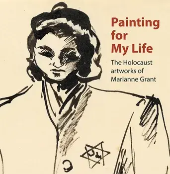 Painting for My Life: The Holocaust artworks of Marianne Grant. The Holocaust artworks of Marianne Grant, Paperback/Geraldine Shenkin