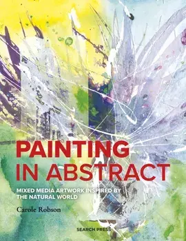 Painting in Abstract. Mixed Media Artwork Inspired by the Natural World, Paperback/Carole Robson