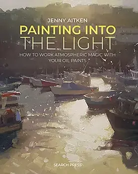 Painting into the Light. How to Work Atmospheric Magic with Your Oil Paints, Paperback/Jenny Aitken