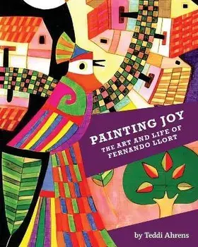 Painting Joy: The Art and Life of Fernando Llort, Paperback/Teddi Ahrens