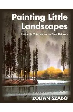 Painting Little Landscapes: Small-scale Watercolors of the Great Outdoors - Zoltan Szabo