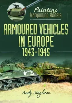 Painting Wargaming Models: Armoured Vehicles in Europe, 1943-1945, Paperback/Andy Singleton