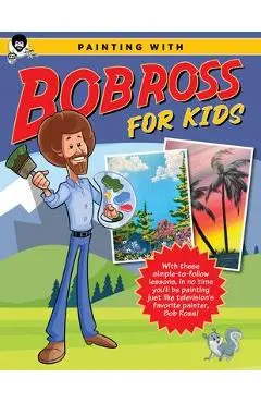 Painting with Bob Ross for Kids: With These Simple-To-Follow Lessons, in No Time Kids Will Be Painting Just Like Television's Favorite Painter, Bob Ro - Bob Ross Inc
