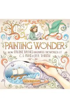 Painting Wonder: How Pauline Baynes Illustrated the Worlds of C. S. Lewis and J.R.R. Tolkien - Katie Wray Schon
