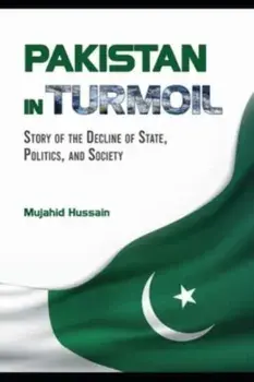 Pakistan in Turmoil. Story of the Decline of State, Politics, And Society, Hardback/Mujahid Hussain