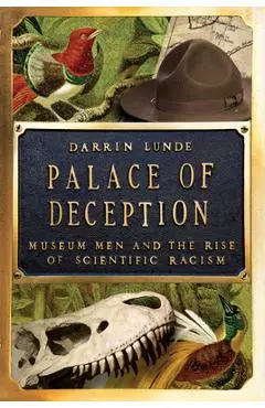 Palace of Deception: Museum Men and the Rise of Scientific Racism - Darrin Lunde