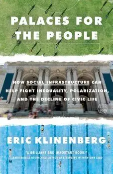 Palaces for the People: How Social Infrastructure Can Help Fight Inequality, Polarization, and the Decline of Civic Life, Paperback/Eric Klinenberg