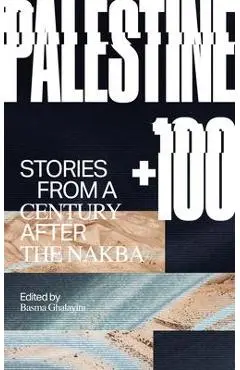 Palestine +100: Stories from a Century After the Nakba - Basma Ghalayini