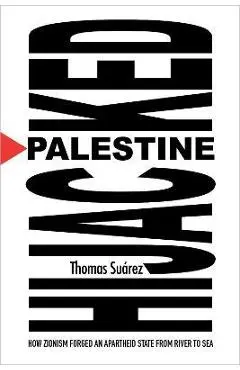 Palestine Hijacked: How Zionism Forged an Apartheid State from River to Sea - Thomas Suárez