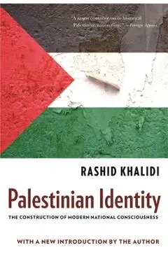 Palestinian Identity: The Construction of Modern National Consciousness - Rashid Khalidi