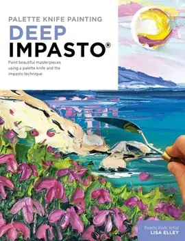 Palette Knife Painting: Deep Impasto. Paint beautiful masterpieces using a palette knife and the impasto technique, Paperback/***