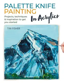 Palette Knife Painting in Acrylics. Projects, Techniques & Inspiration to Get You Started, Paperback/Tim Fisher