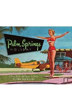 Palm Springs Holiday: A Vintage Tour from Palm Springs to the Saltan Sea - Peter Moruzzi