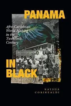Panama in Black: Afro-Caribbean World Making in the Twentieth Century, Paperback/Kaysha Corinealdi