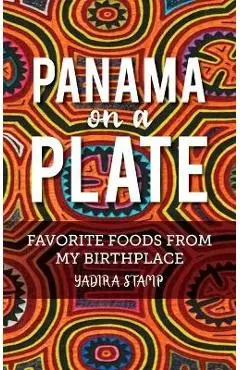 Panama on a Plate: Favorite Foods from my Birthplace - Yadira Stamp