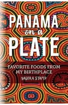 Panama on a Plate: Favorite Foods from my Birthplace - Yadira Stamp
