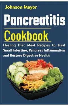 Pancreatitis Cookbook: Healing Diet Meal to Heal Small Intestine, Pancreas Inflammation and Restore Digestive Health - Johnson Mayor