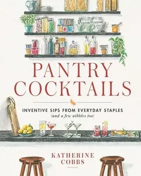Pantry Cocktails: Inventive Sips from Everyday Staples (and a Few Nibbles Too), Hardcover/Katherine Cobbs