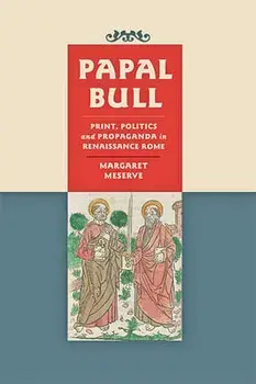 Papal Bull: Print, Politics, and Propaganda in Renaissance Rome, Hardcover/Margaret Meserve