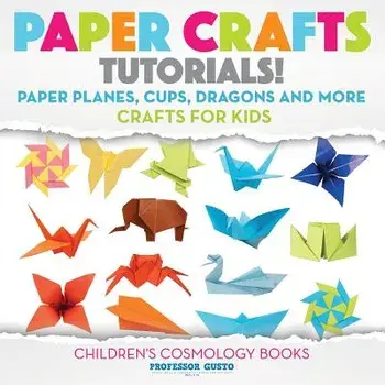 Paper Crafts Tutorials! - Paper Planes, Cups, Dragons and More - Crafts for Kids - Children's Craft & Hobby Books, Paperback/Professor Gusto