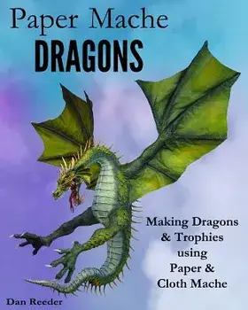 Paper Mache Dragons: Making Dragons & Trophies Using Paper & Cloth Mache, Paperback/Dan Reeder