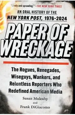 Paper of Wreckage: The Rogues, Renegades, Wiseguys, Wankers, and Relentless Reporters Who Redefined American Media - Susan Mulcahy