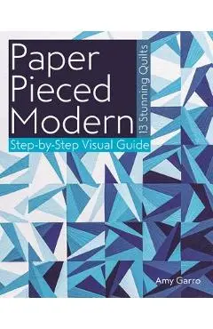 Paper Pieced Modern: 13 Stunning Quilts - Step-By-Step Visual Guide - Amy Garro