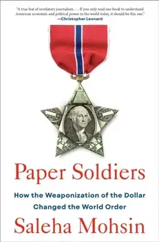 Paper Soldiers. How the Weaponization of the Dollar Changed the World Order, Hardback/Saleha Mohsin