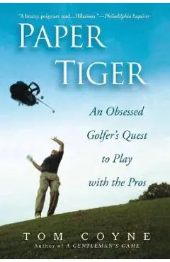 Paper Tiger: An Obsessed Golfer's Quest to Play with the Pros - Tom Coyne