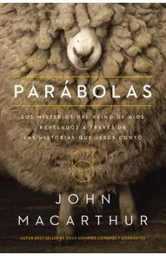 Par�bolas: Los Misterios del Reino de Dios Revelados a Trav�s de Las Historias Que Jes�s Cont� - John F. Macarthur