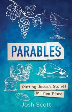 Parables: Putting Jesus's Stories in Their Place - Josh Scott