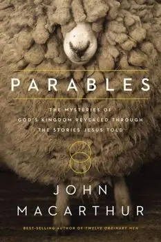 Parables: The Mysteries of God's Kingdom Revealed Through the Stories Jesus Told, Paperback/John F. MacArthur
