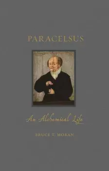 Paracelsus. An Alchemical Life, Hardback/Bruce T. Moran
