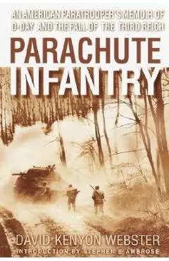 Parachute Infantry: An American Paratrooper's Memoir of D-Day and the Fall of the Third Reich - David Webster