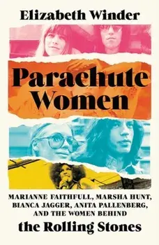 Parachute Women. Marianne Faithfull, Marsha Hunt, Bianca Jagger, Anita Pallenberg, and the Women Behind the Rolling Stones, Hardback/Elizabeth Winder
